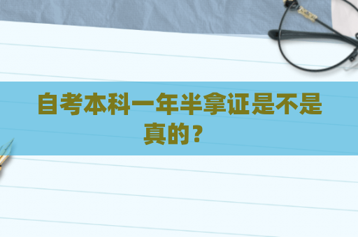 自考本科一年半拿证是不是真的? 自考本科一年半拿证是不是真的?