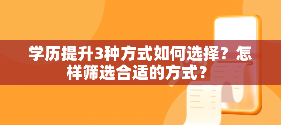 学历提升3种方式如何选择?怎样筛选合适的方式? 学历提升3种方式如何选择?怎样筛选合适的方式?